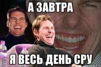 а завтра я весь день сру