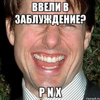 ввели в заблуждение? p n x