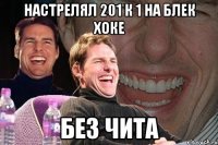 настрелял 201 к 1 на блек хоке без чита