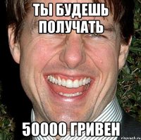 ты будешь получать 50000 гривен