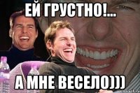 ей грустно!... а мне весело)))