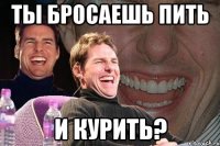 ты бросаешь пить и курить?