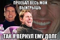 проебал весь мой выигрышь так я вернул ему долг