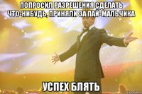 попросил разрешения сделать что-нибудь, приняли за пай-мальчика успех блять