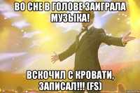 во сне в голове заиграла музыка! вскочил с кровати, записал!!! (fs)