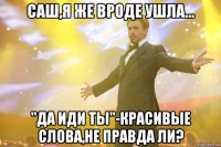 саш,я же вроде ушла... "да иди ты"-красивые слова,не правда ли?