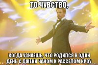 то чувство, когда узнаешь, что родился в один день с джеки чаном и расселом кроу