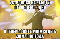 устроился на работу, отработал 3 дня и теперь опять могу сидеть дома полгода