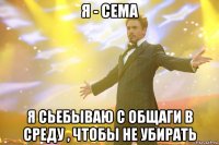 я - сема я сьебываю с общаги в среду , чтобы не убирать