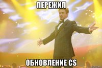 пережил обновление cs