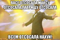 васе отсосала,максу отсосала,лаврищу отсосала всем отсосала нахуй!