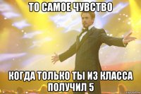 то самое чувство когда только ты из класса получил 5