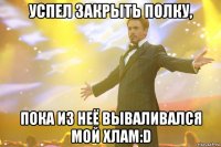 успел закрыть полку, пока из неё вываливался мой хлам:d