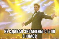  не сдавал экзамены с 6 по 8 класс