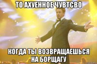 то ахуенное чувтсво когда ты возвращаешься на борщагу