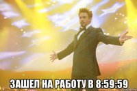  зашел на работу в 8:59:59