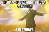 неймар не будущая звезда футбола а петушара