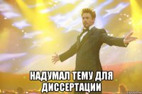  надумал тему для диссертации