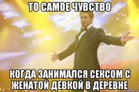 то самое чувство когда занимался сексом с женатой девкой в деревне