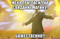 женя пригласил на свидание марину! божественно!!