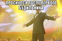 проснулся после первого будильника 