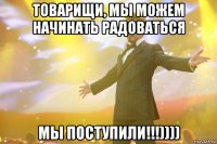 товарищи, мы можем начинать радоваться мы поступили!!!))))