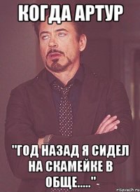 когда артур "год назад я сидел на скамейке в обще....."