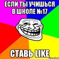 если ты учишься в школе №17 ставь like