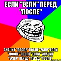 если "если" перед "после" значит "после" после "если",если "после" после "если" значит "если" перед "перед "после"