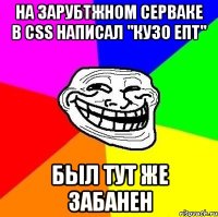 на зарубtжном серваке в сss написал "кузо епт" был тут же забанен