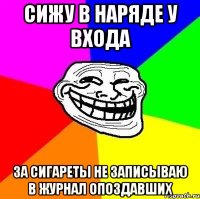 сижу в наряде у входа за сигареты не записываю в журнал опоздавших