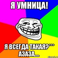 я умница! я всегда такая?*** азаза....