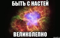 быть с настей великолепно