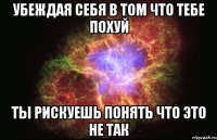 убеждая себя в том что тебе похуй ты рискуешь понять что это не так