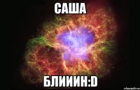 саша блииин:d