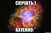 скучать:) ахуенно:*