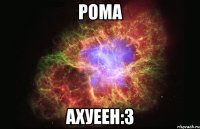 рома ахуеен:3