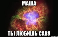 маша ты любишь саву