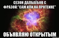 сезон далбаёбов с фразой:''сам или на протеине'' объявляю открытым