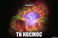 ........ ти космос