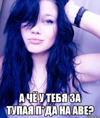  а чё у тебя за тупая п*да на аве?