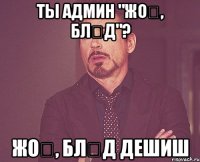 ты админ "жоқ, бләд"? жоқ, бләд дешиш