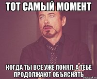 тот самый момент когда ты все уже понял, а тебе продолжают объяснять