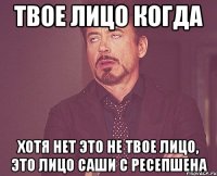 твое лицо когда хотя нет это не твое лицо, это лицо саши с ресепшена