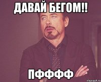 давай бегом!! пфффф