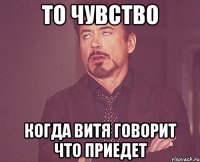 то чувство когда витя говорит что приедет