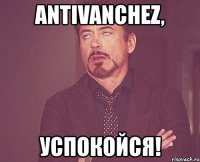 antivanchez, успокойся!