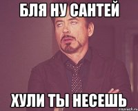 бля ну сантей хули ты несешь