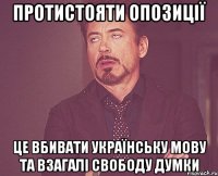 протистояти опозиції це вбивати українську мову та взагалі свободу думки