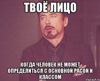 твоё лицо когда человек не может определиться с основной расой и классом